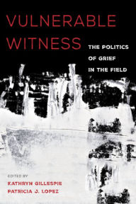 Title: Vulnerable Witness: The Politics of Grief in the Field, Author: Kathryn Gillespie