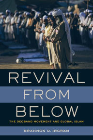 Title: Revival from Below: The Deoband Movement and Global Islam, Author: Brannon D. Ingram