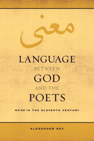 Title: Language between God and the Poets: Ma'na in the Eleventh Century, Author: Alexander Key