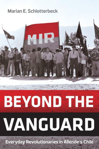 Beyond the Vanguard: Everyday Revolutionaries in Allende's Chile / Edition 1