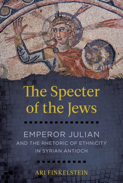 the Specter of Jews: Emperor Julian and Rhetoric Ethnicity Syrian Antioch