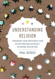 Title: Understanding Religion: Theories and Methods for Studying Religiously Diverse Societies, Author: Paul Michael Hedges