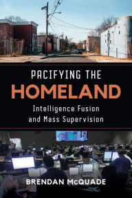 Title: Pacifying the Homeland: Intelligence Fusion and Mass Supervision, Author: Brendan McQuade