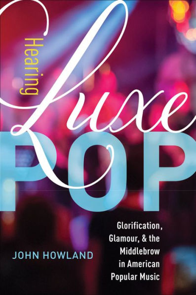 Hearing Luxe Pop: Glorification, Glamour, and the Middlebrow American Popular Music