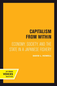 Title: Capitalism From Within: Economy, Society, and the State in a Japanese Fishery, Author: David L. Howell