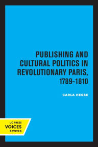 Title: Publishing and Cultural Politics in Revolutionary Paris, 1789-1810, Author: Carla Hesse