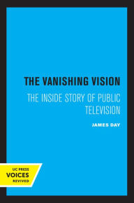 Title: The Vanishing Vision: The Inside Story of Public Television, Author: James Day