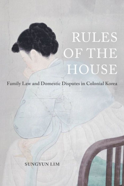 Rules of the House: Family Law and Domestic Disputes Colonial Korea