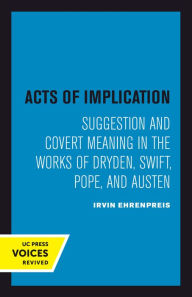 Title: Acts of Implication: Suggestion and Covert Meaning in the Works of Dryden, Swift, Pope, and Austen, Author: Irvin Ehrenpreis
