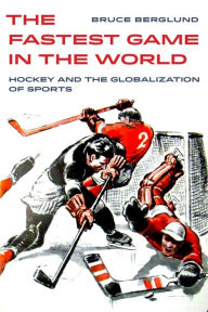 Title: The Fastest Game in the World: Hockey and the Globalization of Sports, Author: Bruce Berglund