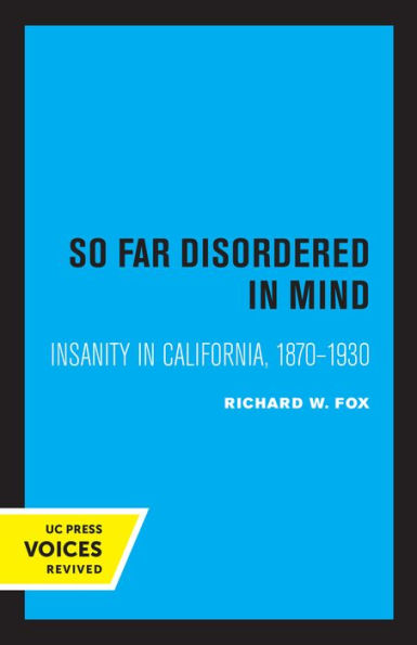 So Far Disordered Mind: Insanity California 1870 - 1930