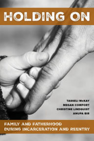 Title: Holding On: Family and Fatherhood during Incarceration and Reentry, Author: Tasseli McKay