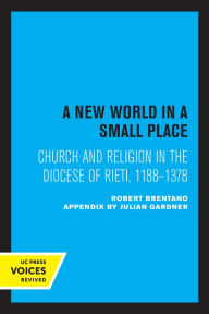 Title: A New World in a Small Place: Church and Religion in the Diocese of Rieti, 1188-1378, Author: Robert Brentano