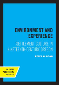 Title: Environment and Experience: Settlement Culture in Nineteenth-Century Oregon, Author: Peter Boag