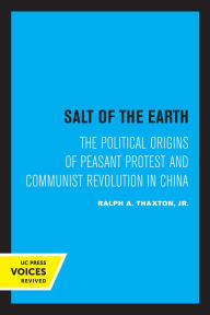 Title: Salt of the Earth: The Political Origins of Peasant Protest and Communist Revolution in China, Author: Ralph A. Thaxton Jr.