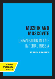 Title: Muzhik and Muscovite: Urbanization in Late Imperial Russia, Author: Joseph Bradley