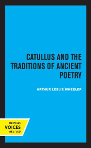 Title: Catullus and the Traditions of Ancient Poetry, Author: Arthur Leslie Wheeler