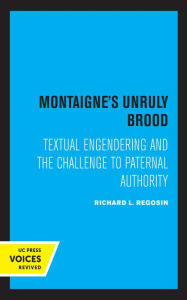 Title: Montaigne's Unruly Brood: Textual Engendering and the Challenge to Paternal Authority, Author: Richard L. Regosin