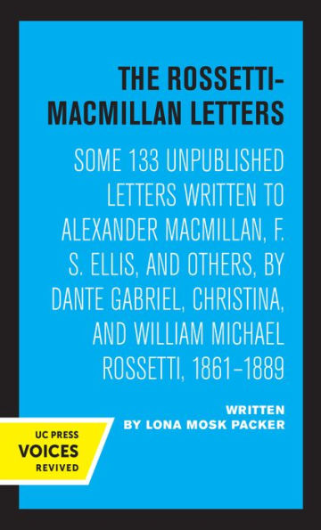 The Rossetti-Macmillan Letters: Some 133 Unpublished Letters Written to Alexander Macmillan, F. S. Ellis, and Others, by Dante Gabriel, Christina, William Michael Rossetti, 1861-1889