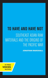 Title: To Have and Have Not: Southeast Asian Raw Materials and the Origins of the Pacific War, Author: Jonathan Marshall