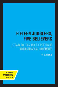 Title: Fifteen Jugglers, Five Believers: Literary Politics and the Poetics of American Social Movements, Author: T. V. Reed