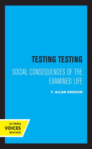 Title: Testing Testing: Social Consequences of the Examined Life, Author: F. Allan Hanson