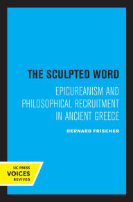 Title: The Sculpted Word: Epicureanism and Philosophical Recruitment in Ancient Greece, Author: Bernard Frischer