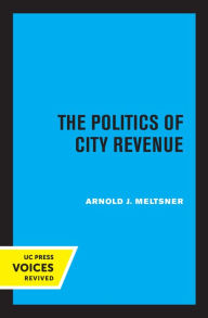 Title: The Politics of City Revenue, Author: Arnold J. Meltsner