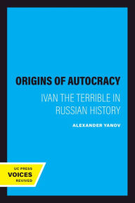 Title: The Origins of Autocracy: Ivan the Terrible in Russian History, Author: Alexander Yanov