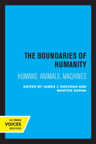 Title: The Boundaries of Humanity: Humans, Animals, Machines, Author: James J. Sheehan