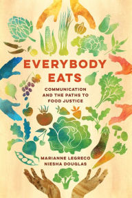 Title: Everybody Eats: Communication and the Paths to Food Justice, Author: Marianne LeGreco