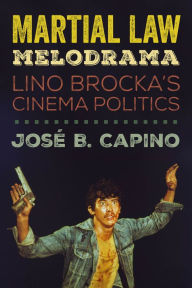 Title: Martial Law Melodrama: Lino Brocka's Cinema Politics, Author: José B. Capino