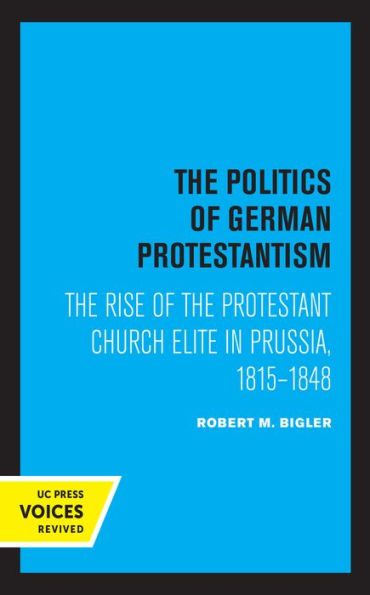 the Politics of German Protestantism: Rise Protestant Church Elite Prussia, 1815-1848