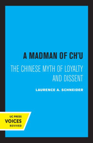 Title: A Madman of Chu: The Chinese Myth of Loyalty and Dissent, Author: Laurence A. Schneider