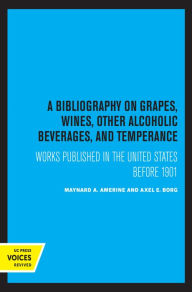 Title: A Bibliography on Grapes, Wines, Other Alcoholic Beverages, and Temperance: Works Published in the United States Before 1901, Author: M. A. Amerine