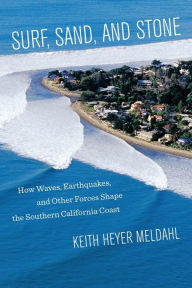 Title: Surf, Sand, and Stone: How Waves, Earthquakes, and Other Forces Shape the Southern California Coast, Author: Keith Heyer Meldahl