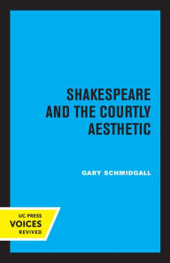 Title: Shakespeare and the Courtly Aesthetic, Author: Gary R. Schmidgall