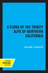 Title: A Flora of the Trinity Alps of Northern California, Author: William J. Ferlatte