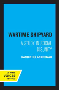 Title: Wartime Shipyard: A Study in Social Disunity, Author: Katherine Archibald