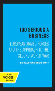 Title: Too Serious a Business: European Armed Forces and the Approach to the Second World War, Author: Donald Cameron Watt