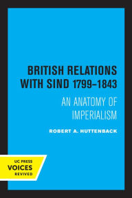 Title: British Relations with Sind 1799 - 1843: An Anatomy of Imperialism, Author: Robert A. Huttenback