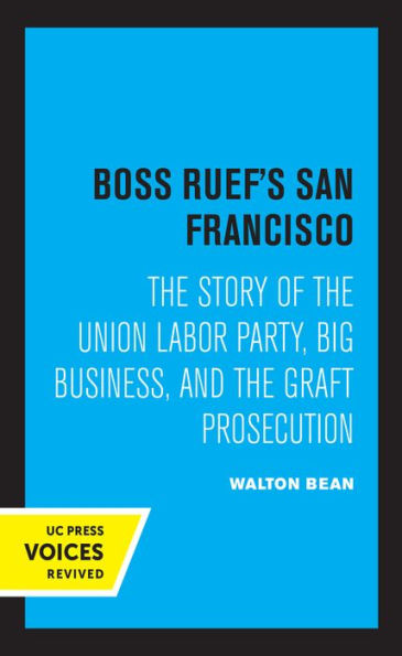 Boss Ruef's San Francisco: the Story of Union Labor Party, Big Business, and Graft Prosecution