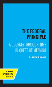 Title: The Federal Principle: A Journey Through Time in Quest of Meaning, Author: Rufus S. Davis