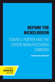 Title: Before the Nickelodeon: Edwin S. Porter and the Edison Manufacturing Company, Author: Charles Musser
