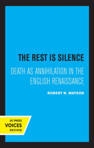 Title: The Rest Is Silence: Death as Annihilation in the English Renaissance, Author: Robert N. Watson