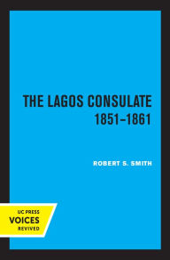 Title: The Lagos Consulate 1851 - 1861, Author: Robert S. Smith