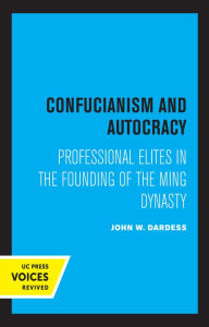 Title: Confucianism and Autocracy: Professional Elites in the Founding of the Ming Dynasty, Author: John W. Dardess