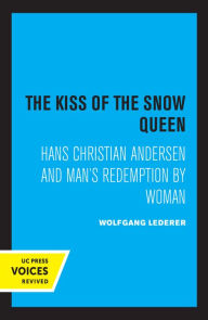 Title: The Kiss of the Snow Queen: Hans Christian Andersen and Man's Redemption by Woman, Author: Wolfgang Lederer