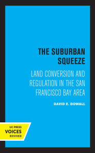 Title: The Suburban Squeeze: Land Conversion and Regulation in the San Francisco Bay Area, Author: David E. Dowall