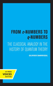Title: From c-Numbers to q-Numbers: The Classical Analogy in the History of Quantum Theory, Author: Olivier Darrigol